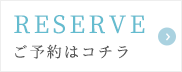 RESERVE ご予約はコチラ